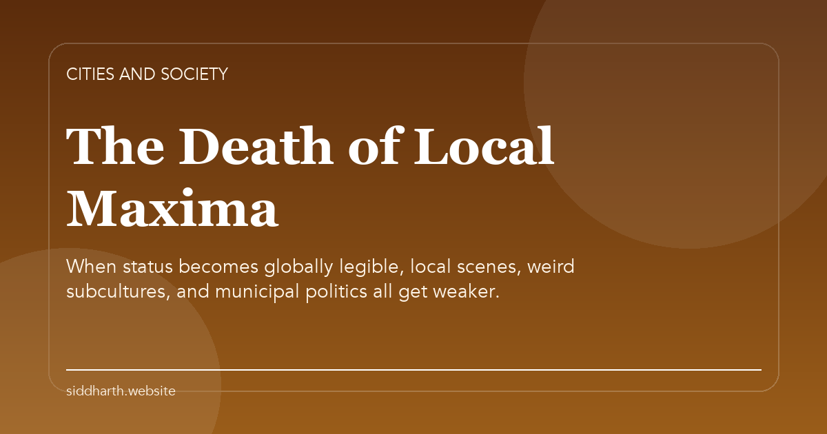 Title card for "The Death of Local Maxima" about When status becomes globally legible, local scenes, weird subcultures, and municipal politics all get weaker.